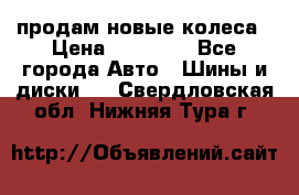 продам новые колеса › Цена ­ 11 000 - Все города Авто » Шины и диски   . Свердловская обл.,Нижняя Тура г.